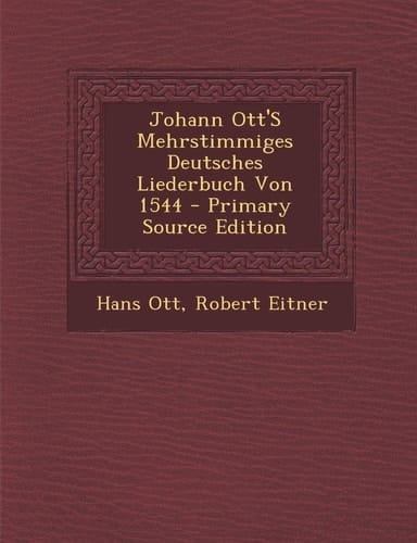 Johann Ott's Mehrstimmiges Deutsches Liederbuch Von 1544 - Primary Source Edition