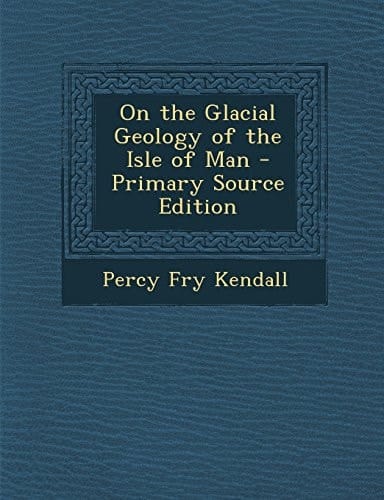 On the Glacial Geology of the Isle of Man - Primary Source Edition