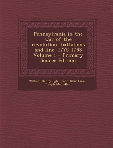 Pennsylvania in the War of the Revolution, Battalions and Line. 1775-1783 Volume 1 - Primary Source Edition