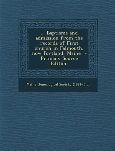 ... Baptisms and Admission from the Records of First Church in Falmouth, Now Portland, Maine - Primary Source Edition