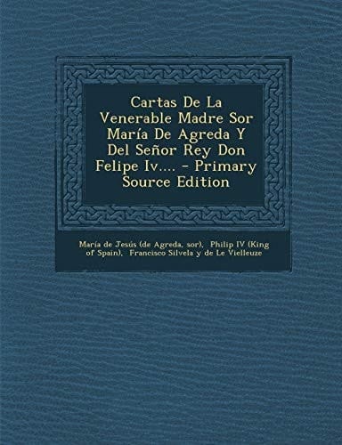 Cartas de la Venerable Madre Sor Maria de Agreda Y Del Senor Rey Don Felipe Iv... . - Primary Source Edition