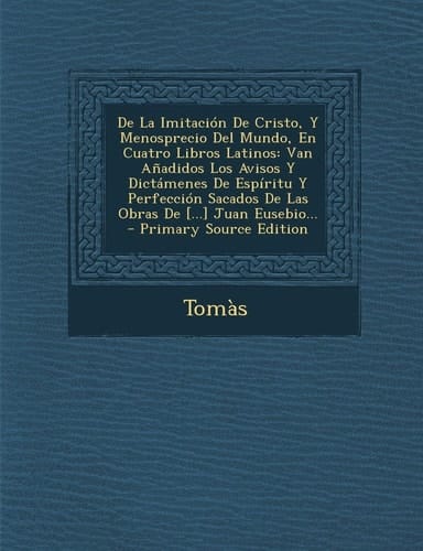 De la Imitacion de Cristo, Y Menosprecio Del Mundo, en Cuatro Libros Latinos Van Anadidos Los Avisos Y Dictamenes de Espiritu Y Perfeccion Sacados De
