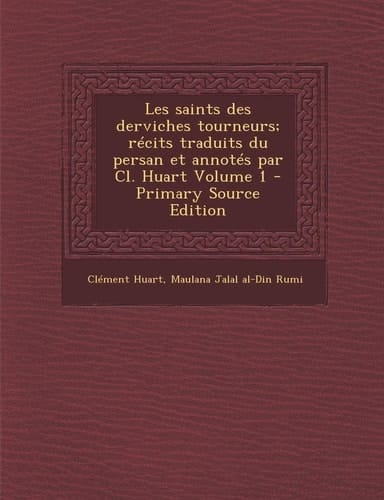 Les Saints Des Derviches Tourneurs; Récits Traduits Du Persan Et Annotés Par Cl. Huart Volume 1 - Primary Source Edition