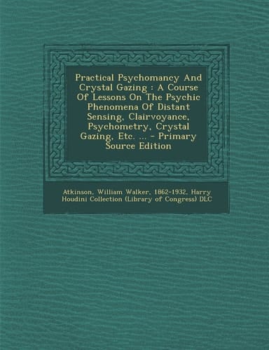 Practical Psychomancy and Crystal Gazing A Course of Lessons on the Psychic Phenomena of Distant Sensing, Clairvoyance, Psychometry, Crystal Gazing,