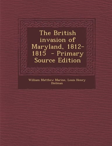 The British Invasion of Maryland, 1812-1815 - Primary Source Edition