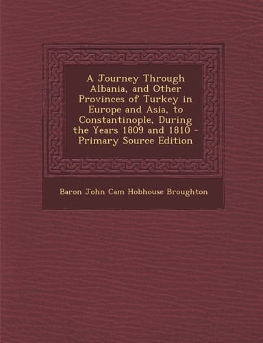 A Journey Through Albania, and Other Provinces of Turkey in Europe and Asia, to Constantinople, During the Years 1809 and 1810 - Primary Source Editio