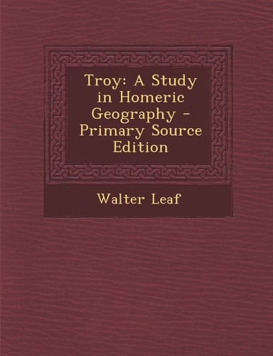 Troy A Study in Homeric Geography - Primary Source Edition