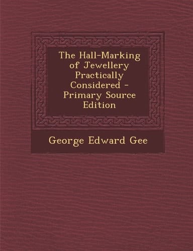 The Hall-Marking of Jewellery Practically Considered - Primary Source Edition