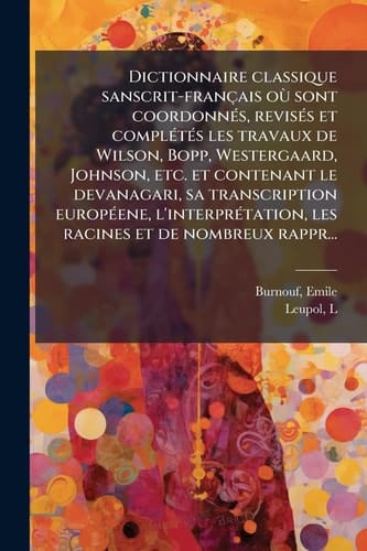 Dictionnaire Classique Sanscrit-Français où Sont Coordonnés, Revisés et Complétés les Travaux de Wilson, Bopp, Westergaard, Johnson, etc. et Contenant le Devanagari, Sa Transcription Européene, l'interprétation, les Racines et de Nombreux Rappr...