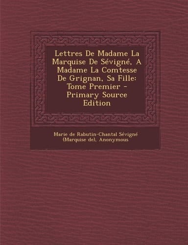 Lettres de Madame la Marquise de Sévigné, a Madame la Comtesse de Grignan, Sa Fille Tome Premier - Primary Source Edition