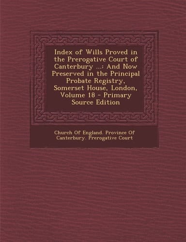 Index of Wills Proved in the Prerogative Court of Canterbury ... And Now Preserved in the Principal Probate Registry, Somerset House, London, Volume