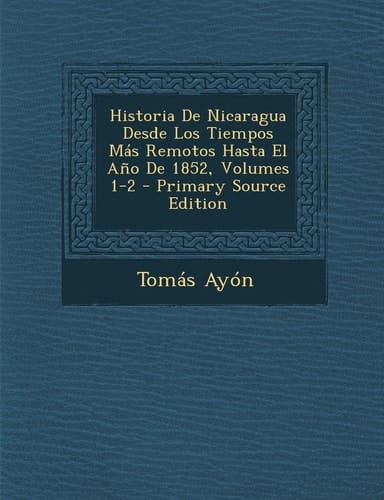 Historia de Nicaragua Desde Los Tiempos Mas Remotos Hasta El Ano de 1852, Volumes 1-2 - Primary Source Edition