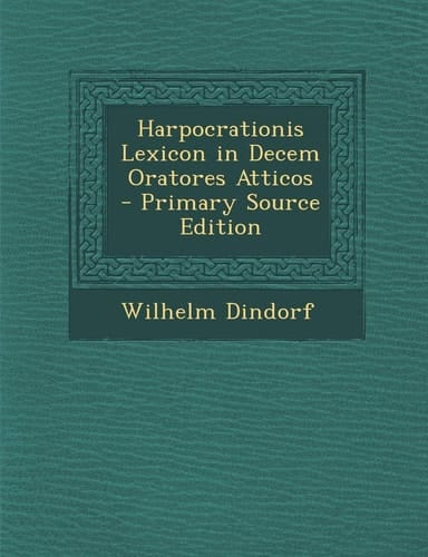 Harpocrationis Lexicon in Decem Oratores Atticos - Primary Source Edition