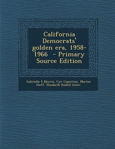 California Democrats' Golden Era, 1958-1966 - Primary Source Edition