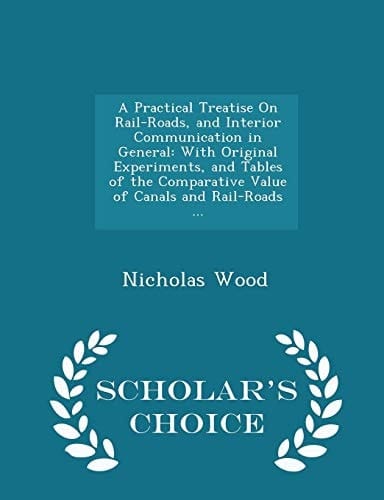 A Practical Treatise on Rail-Roads, and Interior Communication in General With Original Experiments, and Tables of the Comparative Value of Canals and Rail-Roads ... - Scholar's Choice Edition