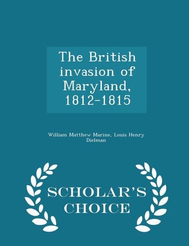 The British Invasion of Maryland, 1812-1815 - Scholar's Choice Edition
