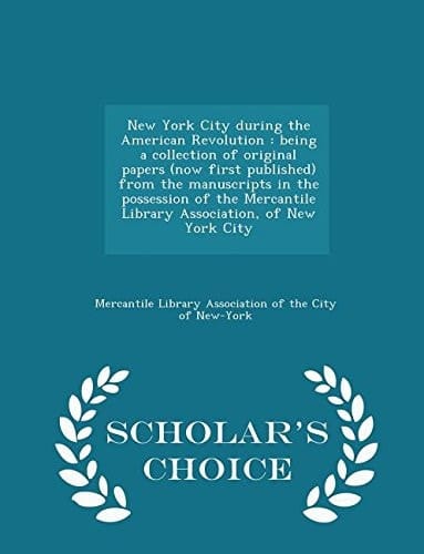 New York City During the American Revolution Being a Collection of Original Papers (Now First Published) from the Manuscripts in the Possession of the Mercantile Library Association, of New York City - Scholar's Choice Edition