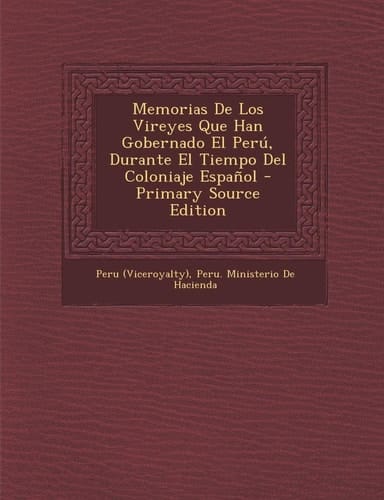 Memorias de Los Vireyes Que Han Gobernado El Perú, Durante El Tiempo Del Coloniaje Español - Primary Source Edition