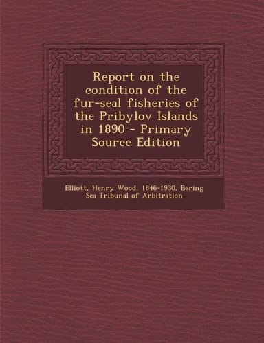 Report on the Condition of the Fur-Seal Fisheries of the Pribylov Islands in 1890 - Primary Source Edition