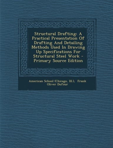 Structural Drafting A Practical Presentation of Drafting and Detailing Methods Used in Drawing Up Specifications for Structural Steel Work - Primary