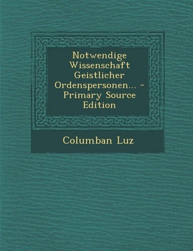 Notwendige Wissenschaft Geistlicher Ordenspersonen... - Primary Source Edition