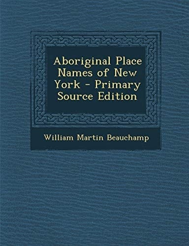 Aboriginal Place Names of New York - Primary Source Edition