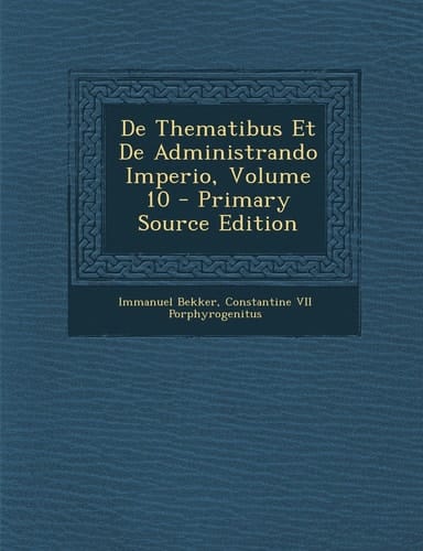 De Thematibus Et de Administrando Imperio, Volume 10 - Primary Source Edition