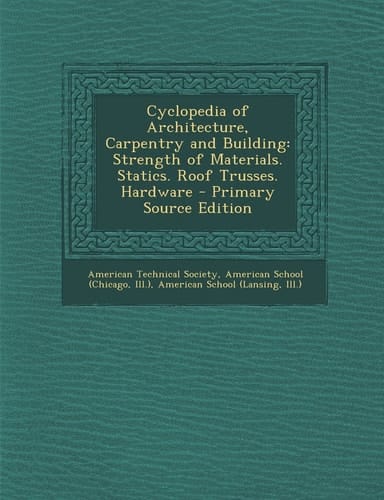 Cyclopedia of Architecture, Carpentry and Building Strength of Materials. Statics. Roof Trusses. Hardware - Primary Source Edition