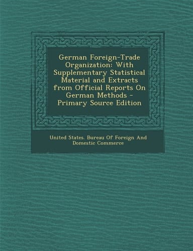 German Foreign-Trade Organization With Supplementary Statistical Material and Extracts from Official Reports on German Methods - Primary Source Editi