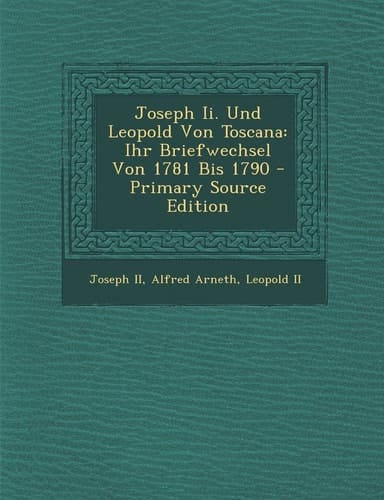 Joseph Ii. und Leopold Von Toscana Ihr Briefwechsel Von 1781 Bis 1790 - Primary Source Edition