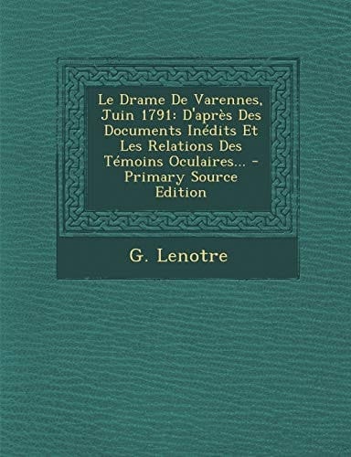 Le Drame de Varennes, Juin 1791 D'Après Des Documents Inédits Et Les Relations Des Témoins Oculaires... - Primary Source Edition