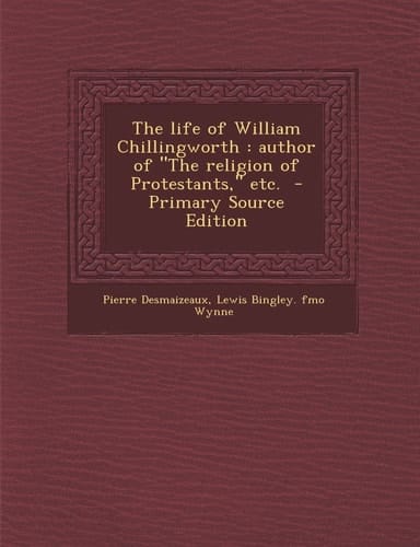 The Life of William Chillingworth Author of the Religion of Protestants, Etc. - Primary Source Edition