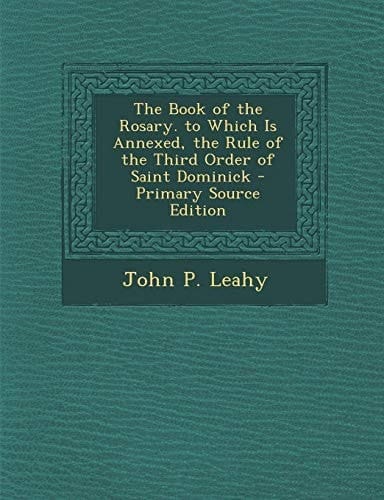 The Book of the Rosary. to Which Is Annexed, the Rule of the Third Order of Saint Dominick - Primary Source Edition