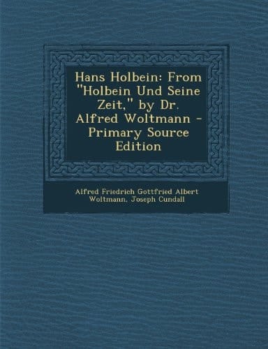 Hans Holbein From Holbein und Seine Zeit, by Dr. Alfred Woltmann - Primary Source Edition
