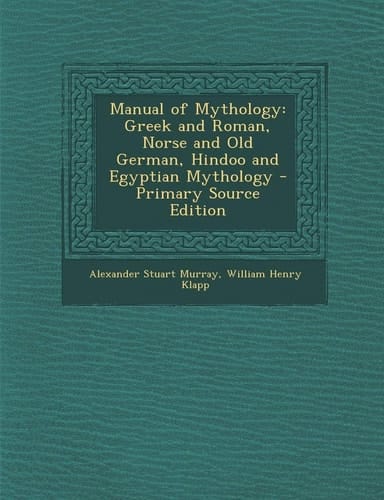 Manual of Mythology Greek and Roman, Norse and Old German, Hindoo and Egyptian Mythology - Primary Source Edition