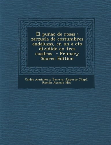 El Puñao de Rosas Zarzuela de Costumbres Andaluzas, en Un a Cto Dividido en Tres Cuadros - Primary Source Edition