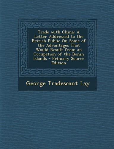 Trade with China A Letter Addressed to the British Public on Some of the Advantages That Would Result from an Occupation of the Bonin Islands - Prima