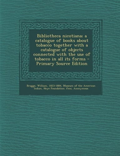 Bibliotheca Nicotiana; a Catalogue of Books about Tobacco Together with a Catalogue of Objects Connected with the Use of Tobacco in All Its Forms - Pr