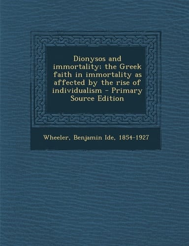 Dionysos and Immortality; the Greek Faith in Immortality As Affected by the Rise of Individualism - Primary Source Edition