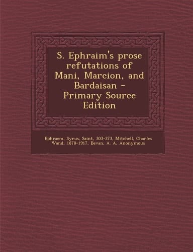 S. Ephraim's Prose Refutations of Mani, Marcion, and Bardaisan - Primary Source Edition