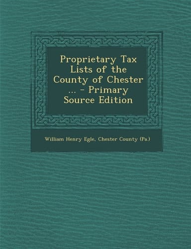 Proprietary Tax Lists of the County of Chester ... - Primary Source Edition