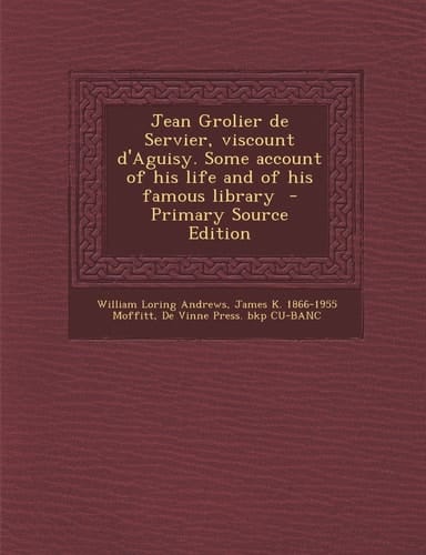 Jean Grolier de Servier, Viscount D'Aguisy. Some Account of His Life and of His Famous Library - Primary Source Edition