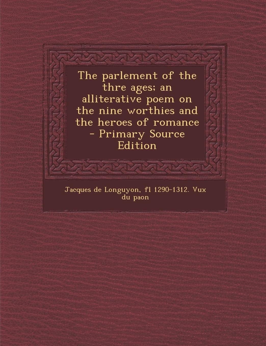 The Parlement of the Thre Ages; an Alliterative Poem on the Nine Worthies and the Heroes of Romance - Primary Source Edition
