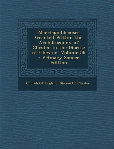 Marriage Licenses Granted Within the Archdeaconry of Chester in the Diocese of Chester, Volume 56 - Primary Source Edition