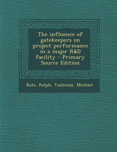 The Influence of Gatekeepers on Project Performance in a Major R and D Facility - Primary Source Edition
