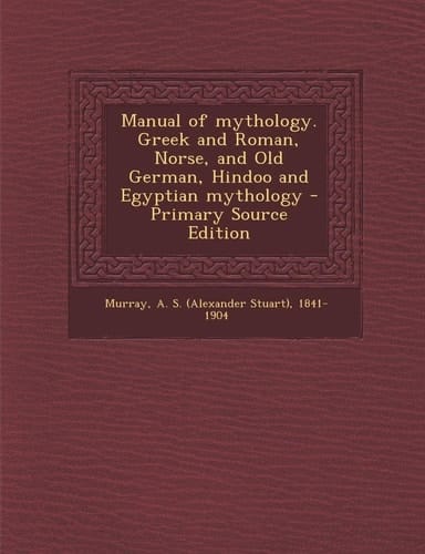 Manual of Mythology. Greek and Roman, Norse, and Old German, Hindoo and Egyptian Mythology - Primary Source Edition
