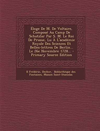 Éloge de M. de Voltaire, Composé Au Camp de Schatzlar Par S. M. Le Roi de Prusse, Lu a L'Académie Royale Des Sciences Et Belles-Lettres de Berlin... L