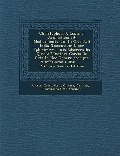 Christophori a Costa ... Aromaticum and Medicamentorum in Orientali India Nascentium Liber ?Plurimvm Lucis Adserens Iis Quae A? Doctore Garcia de Orta I