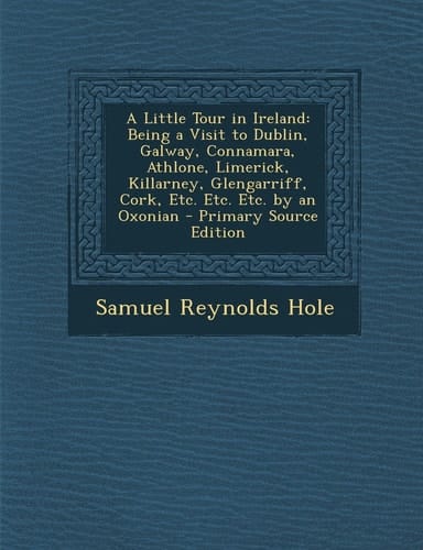 A Little Tour in Ireland Being a Visit to Dublin, Galway, Connamara, Athlone, Limerick, Killarney, Glengarriff, Cork, Etc. Etc. Etc. by an Oxonian -
