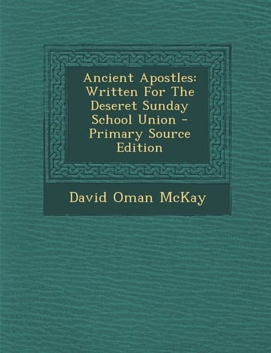 Ancient Apostles Written for the Deseret Sunday School Union - Primary Source Edition